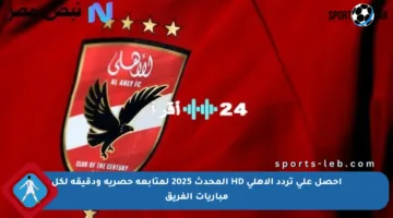 احصل على تردد الأهلي HD المحدث 2025 لمتابعة حصرية ودقيقة لكل مباريات الفريق